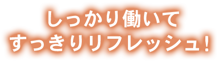 しっかり働いてすっきりリフレッシュ！